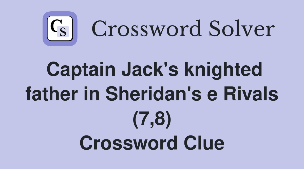 Captain Jack's knighted father in Sheridan's e Rivals (7,8) Crossword